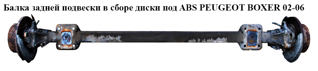Балка задней подвески в сборе диски под ABS PEUGEOT BOXER 02-06 (ПЕЖО БОКСЕР) (1337398080)