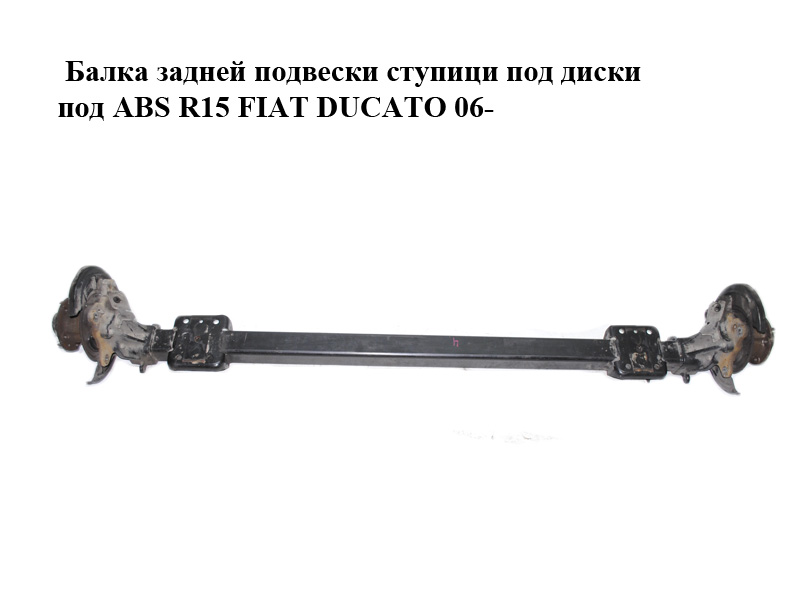 Балка задньої підвіски ступиці під диски під ABS R15 FIAT DUCATO 06- (ФІАТ ДУКАТО) (1353786080, 93502110, 517657,