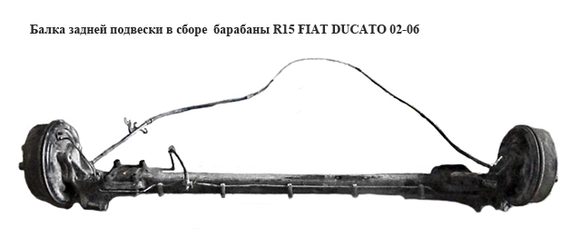 Балка задней подвески в сборе барабаны R15 FIAT DUCATO 02-06 (ФИАТ ДУКАТО) (1337398080, 77362444, 9949460, 431082,