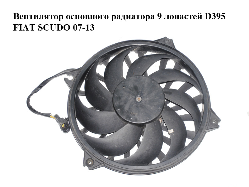 Вентилятор основного радиатора 9 лопастей D395 FIAT SCUDO 07-13 (ФИАТ СКУДО) (1400821280, 1401026880)