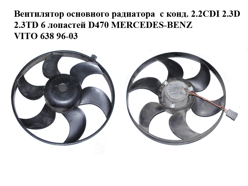 Вентилятор основного радіатора з конд. 2.2CDI 2.3D 2.3TD 6 лопатей D470 MERCEDES-BENZ VITO 638 96-03 (МЕРСЕДЕС ВІТО 638) (A6385002093, 6385002093)