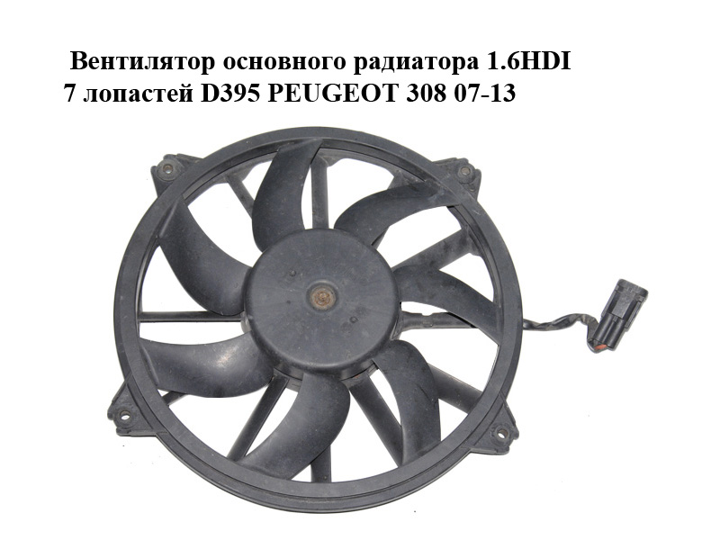 Вентилятор основного радиатора 1.6HDI 7 лопастей D395 PEUGEOT 308 07-13 (ПЕЖО 308 ) (1253K4, 9661571480)