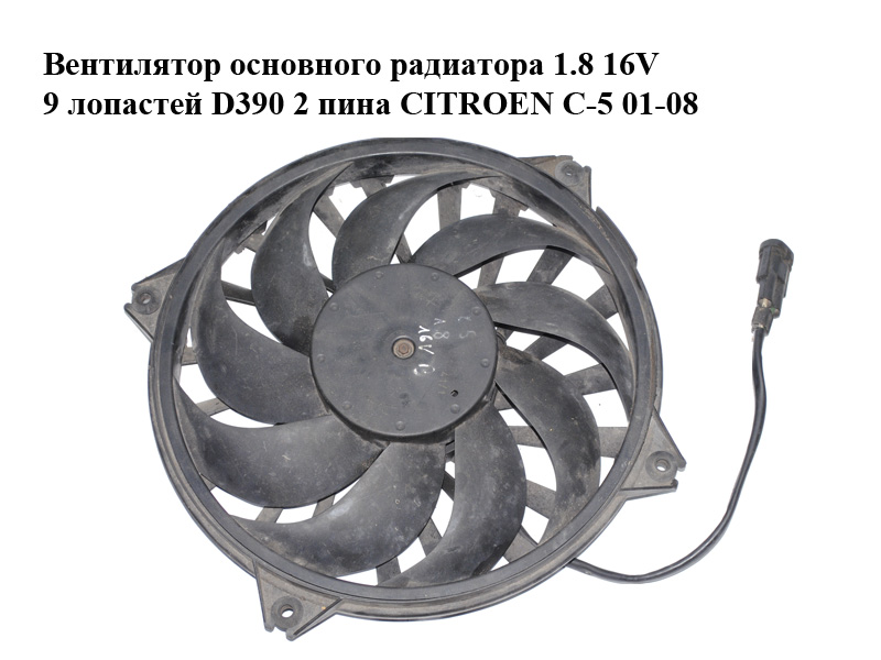 Вентилятор основного радиатора 1.8 16V 9 лопастей D390 2 пина CITROEN C-5 01-08 (СИТРОЕН Ц-5) (9635494380)
