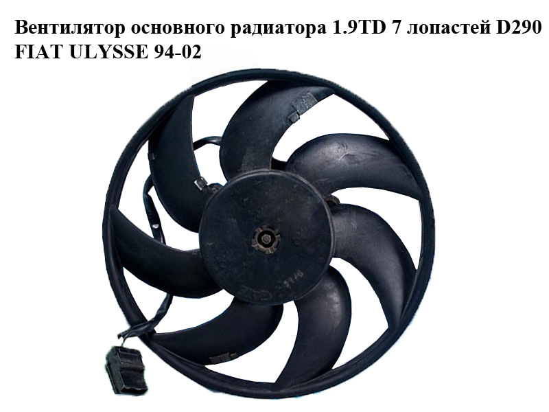 Вентилятор основного радиатора 1.9TD 7 лопастей D290 FIAT ULYSSE 94-02 (ФИАТ УЛИСА) (1474413080, 1474414080)