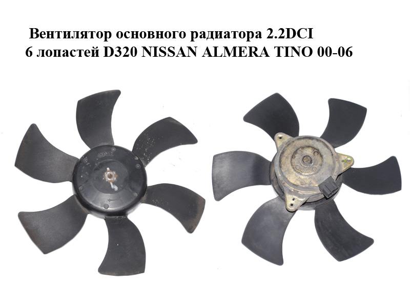 Вентилятор основного радіатора 2.2DCI 6 лопатей D320 NISSAN ALMERA TINO 00-06 (НІССАН АЛЬМЕРА ТІНО) (5000109,
