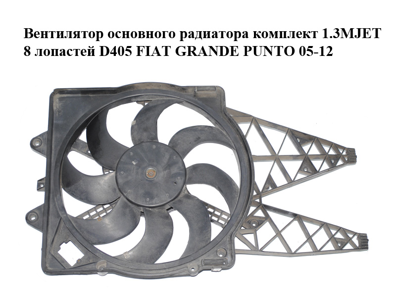 Вентилятор основного радіатора комплект 1.3MJET 8 лопатей D405 FIAT GRANDE PUNTO 05-12 (ФІАТ ГРАНДЕ ПУНТО) (871300200, 500.0499, 10P0092)