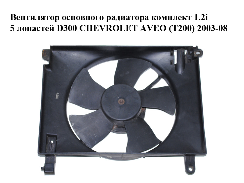 Вентилятор основного радиатора комплект 1.2i 5 лопастей D300 CHEVROLET AVEO (T200) 2003-08 (ШЕВРОЛЕТ АВЕО) (96536522)