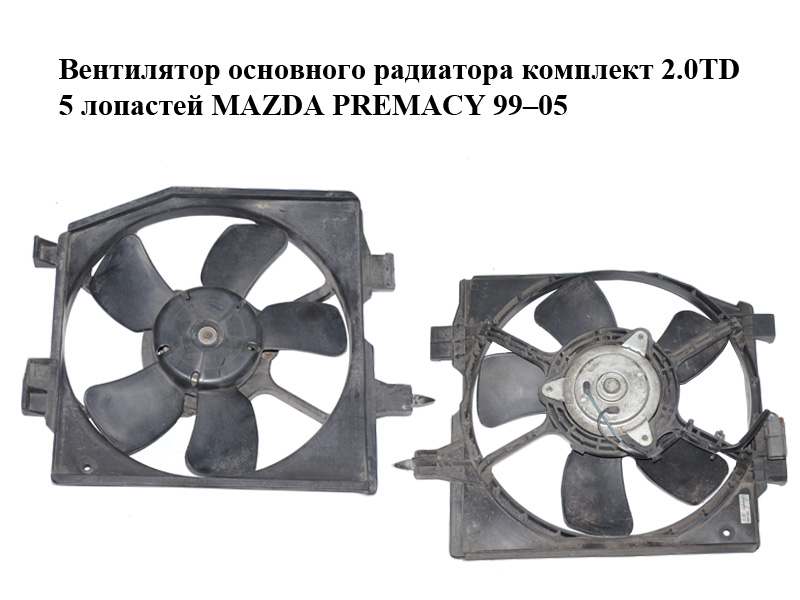 Вентилятор основного радиатора комплект 2.0TD 5 лопастей MAZDA PREMACY 99–05 (МАЗДА ПРЕМАСИ) (RF4R15035C)