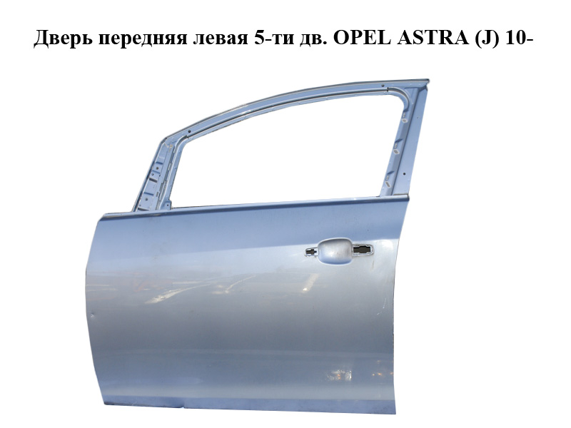 Дверь передняя левая 5-ти дв. OPEL ASTRA (J) 10- (ОПЕЛЬ АСТРА J) (13285606, 13285614)