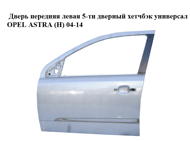 Дверь передняя левая 5-ти дверный хетчбэк универсал OPEL ASTRA (H) 04-14 (ОПЕЛЬ АСТРА H) (93187972, 93192036, 13220456,