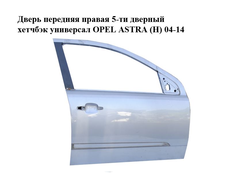 Дверь передняя правая 5-ти дверный хетчбэк универсал OPEL ASTRA (H) 04-14 (ОПЕЛЬ АСТРА H) (93187974, 93192037,