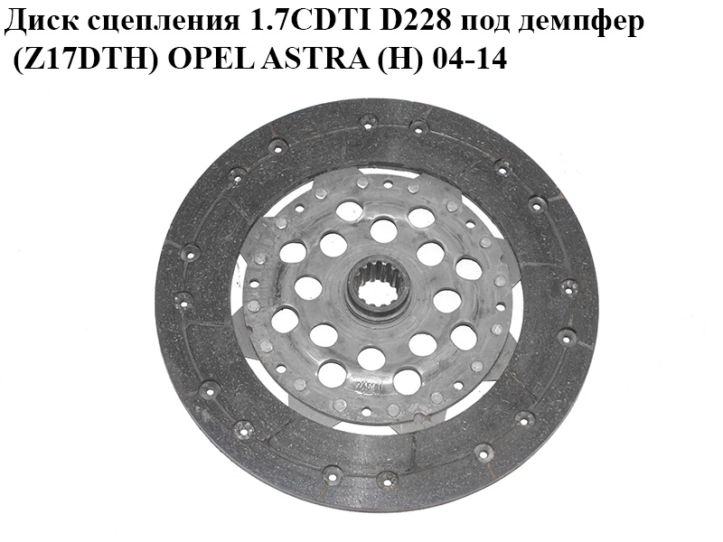 Диск сцепления 1.7CDTI D228 под демпфер (Z17DTH) OPEL ASTRA (H) 04-14 (ОПЕЛЬ АСТРА H) (93174540, 24436433, 664120)