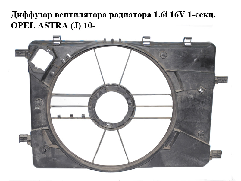 Дифузор вентилятора радіатора 1.6i 16V 1-секц. OPEL ASTRA (J) 10- (ОПЕЛЬ АСТРА J) (0130308403, 13281777, 13289626,