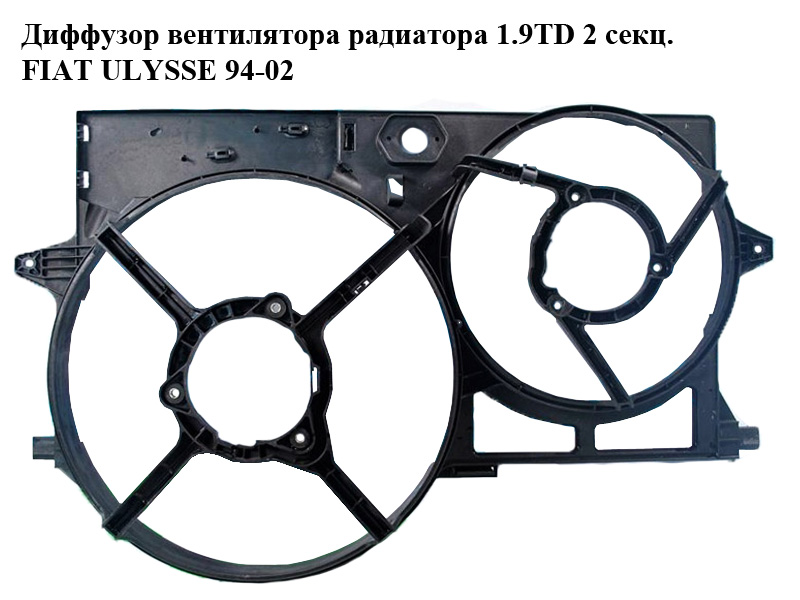Дифузор вентилятора радіатора 1.9TD 2 секц. FIAT ULYSSE 94-02 (ФІАТ УЛІСА) (8240141)
