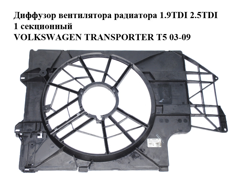 Дифузор вентилятора радіатора 1.9TDI 2.5TDI 1 секційний VOLKSWAGEN TRANSPORTER T5 03-09 (ФОЛЬКСВАГЕН ТРАНСПОРТЕР Т5)