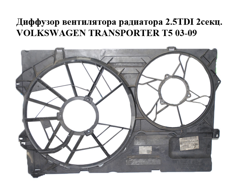 Дифузор вентилятора радіатора 1.9TDI 2.5TDI 2 секційний VOLKSWAGEN TRANSPORTER T5 03-09 (ФОЛЬКСВАГЕН ТРАНСПОРТЕР Т5)