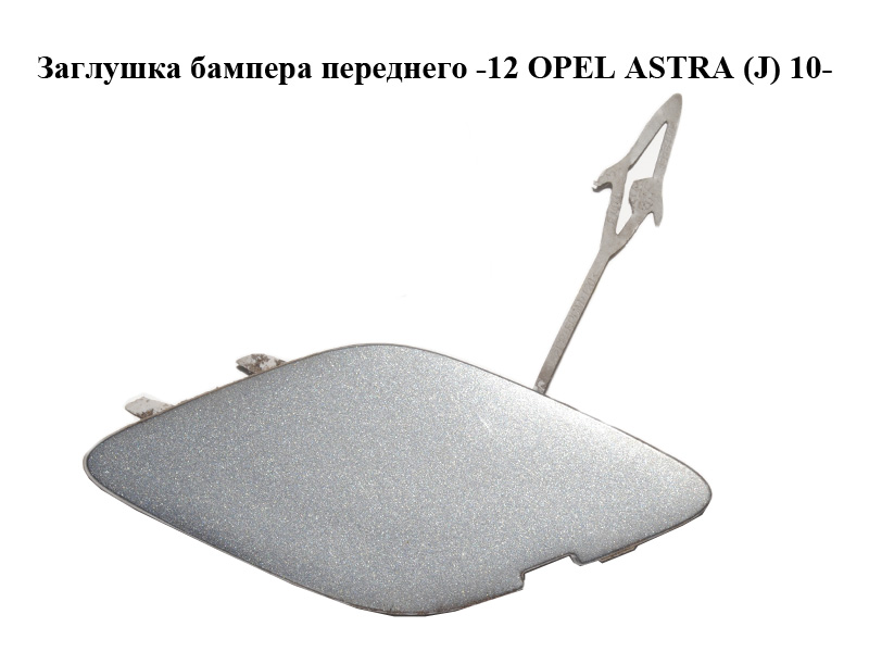 Заглушка бампера переднего -12 OPEL ASTRA (J) 10- (ОПЕЛЬ АСТРА J) (13264405)