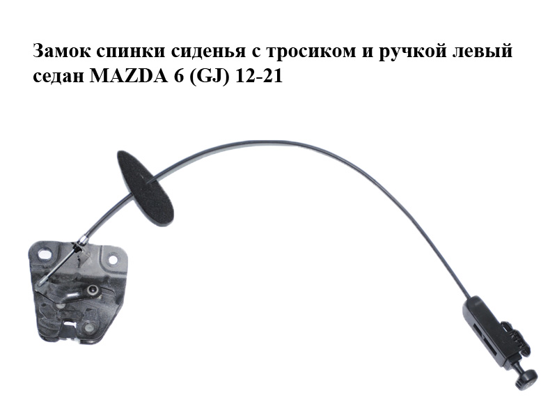 Замок спинки сиденья с тросиком и ручкой левый седан MAZDA 6 (GJ) 12-21 (МАЗДА 6 GJ) (GHK188070, GHK18810Y, GHK18815Y, GHK15732YA, GHK15732YB)