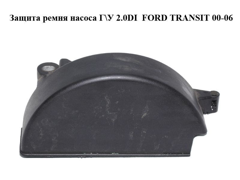 Защита ремня насоса Г\У 2.0DI 2.0TDCI FORD TRANSIT 00-06 (ФОРД ТРАНЗИТ) (XS7E-6A247-AC, XS7E6A247AC)