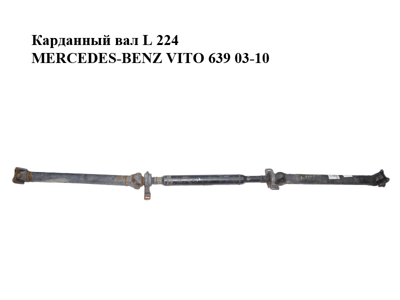 Карданний вал L 224 MERCEDES-BENZ VITO 639 03-10 (МЕРСЕДЕС ВИТО 639) (A6394103006, 6394103006)