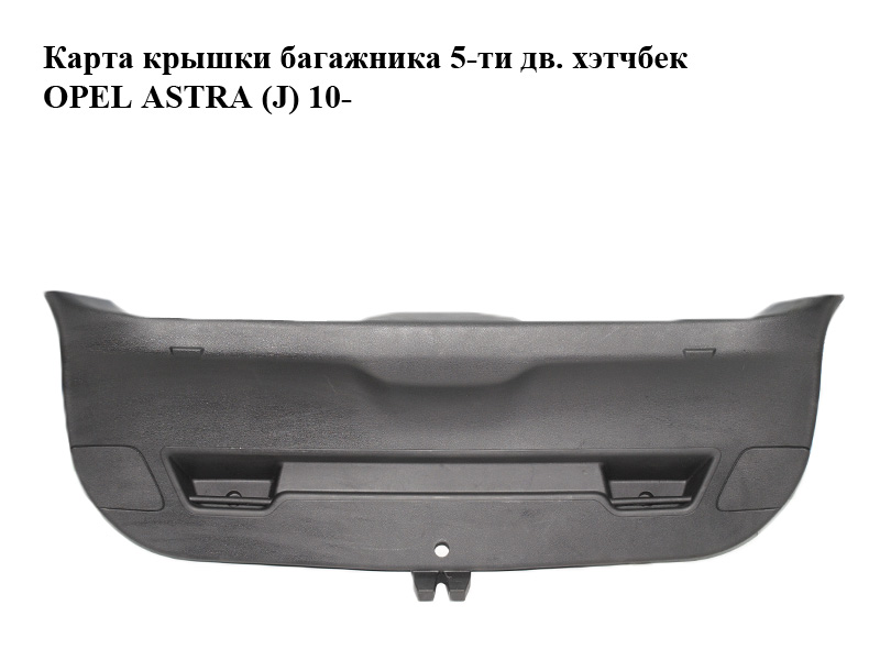 Карта крышки багажника 5-ти дв. хэтчбек OPEL ASTRA (J) 10- (ОПЕЛЬ АСТРА J) (13294210, 13294211)