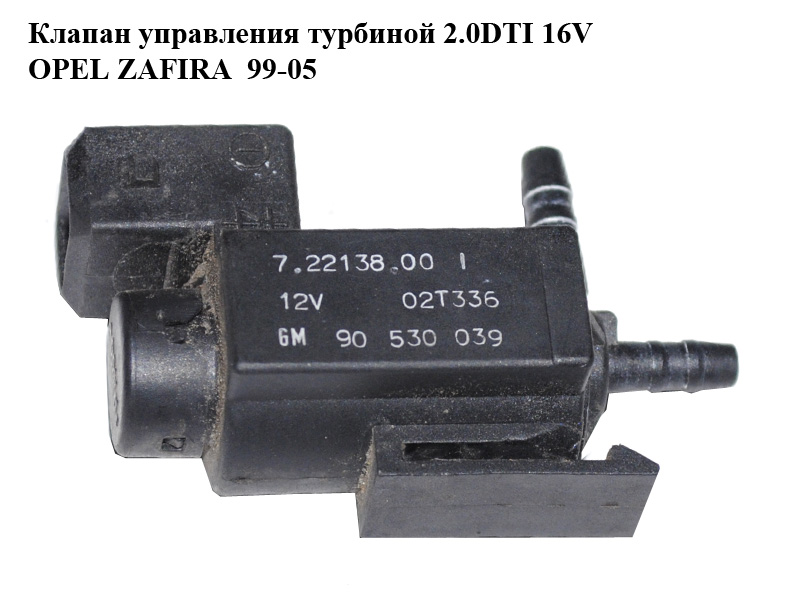 Клапан керування турбіною 2.0DTI 16V OPEL ZAFIRA 99-05 (ОПЕЛЬ ЗАФІРА) (90530039, 7.22138.00)