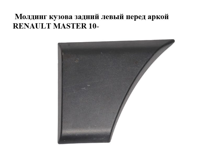 Молдинг кузова задній лівий перед аркою RENAULT MASTER 10-(РЕНО МАСТЕР) (768F20004R)