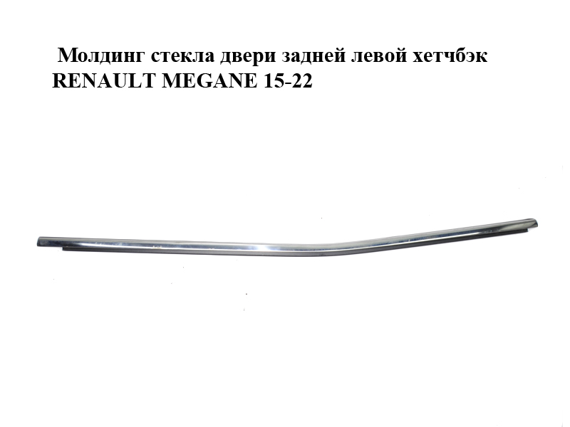 Молдинг скла задніх лівих дверей хетчбек RENAULT MEGANE 15-22 (РЕНО МЕГАН) (828218445R)