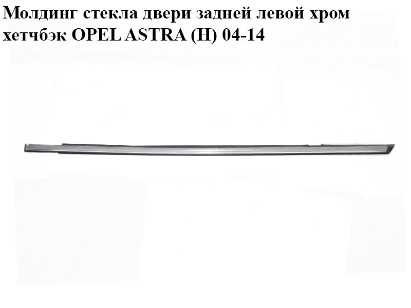 Молдинг стекла двери задней левой хром хетчбэк OPEL ASTRA (H) 04-14 (ОПЕЛЬ АСТРА H) (024469113, 24469113)