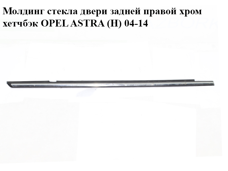 Молдинг стекла двери задней правой хром хетчбэк OPEL ASTRA (H) 04-14 (ОПЕЛЬ АСТРА H) (024469114, 24469114)