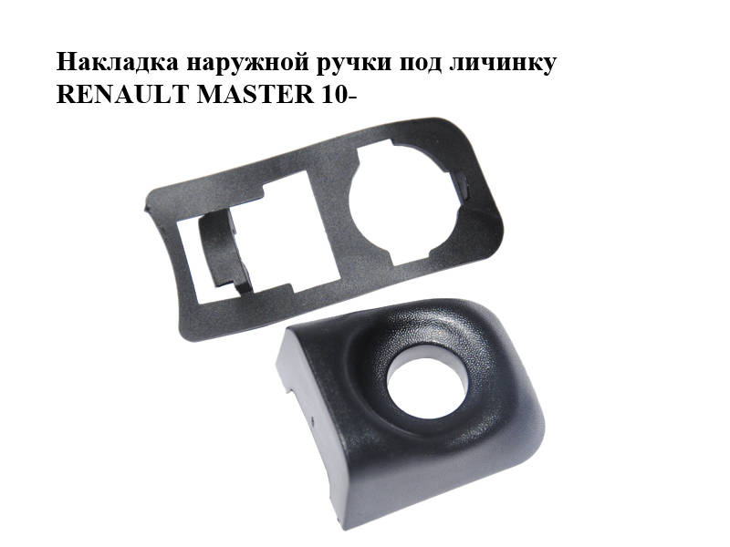 Накладка наружной ручки под личинку RENAULT MASTER 10-(РЕНО МАСТЕР) (8200766697)
