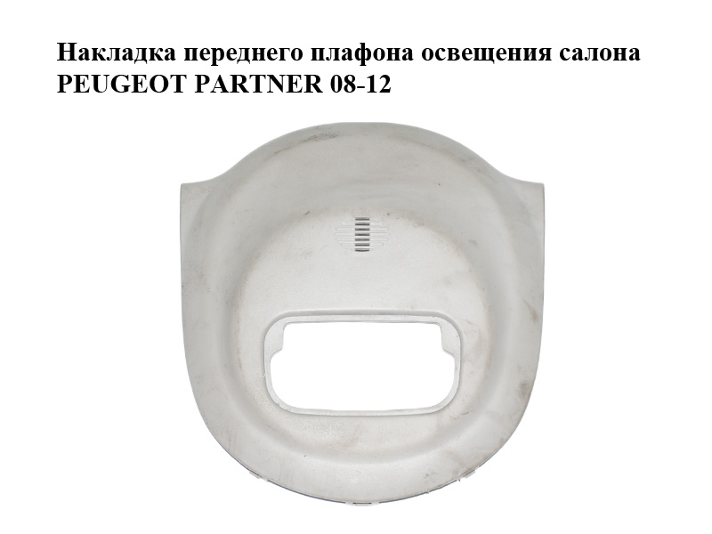 Накладка переднего плафона освещения салона PEUGEOT PARTNER 08-12 (ПЕЖО ПАРТНЕР) (9680892377)