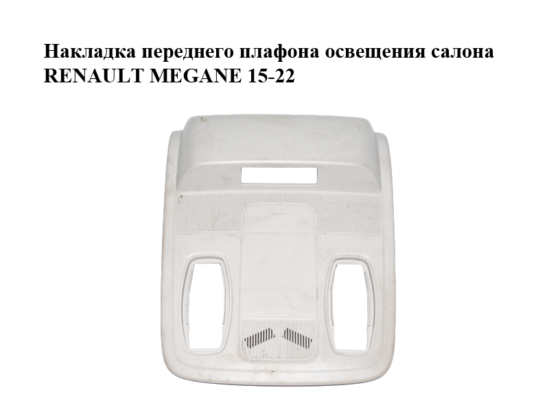 Накладка переднього плафона освітлення салону RENAULT MEGANE 15-22 (РЕНО МЕГАН) (969804882R, 969807739R)