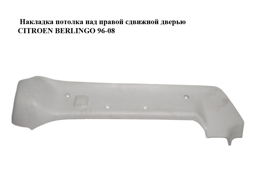 Накладка стелі над правими зсувними дверима CITROEN BERLINGO 96-08 (СИТРОЕН БЕРЛИНГО) (9634894377)