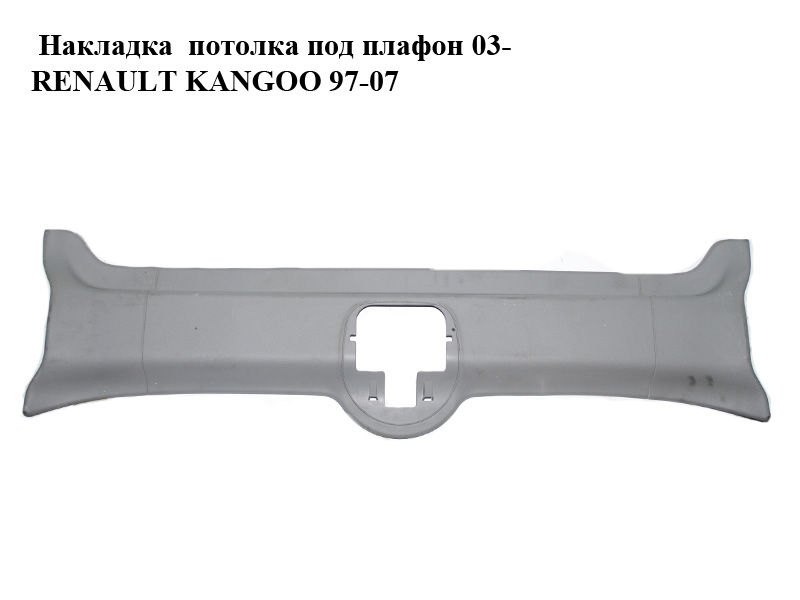 Накладка потолка под плафон 03- RENAULT KANGOO 97-07 (РЕНО КАНГО) (82000110782)