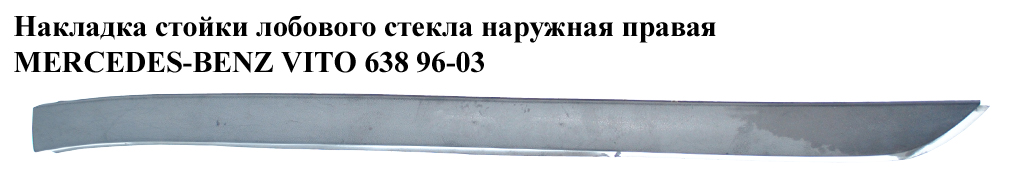 Накладка стойки лобового стекла наруж. правая MERCEDES-BENZ VITO 638 96-03 (МЕРСЕДЕС ВИТО 638) (A6386980179, 6386980179, A6389840961, 6389840961)