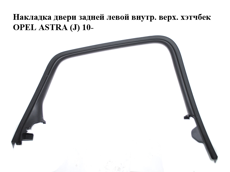 Накладка двери задней левой внутр. верх. хэтчбек OPEL ASTRA (J) 10- (ОПЕЛЬ АСТРА J) (13264861)