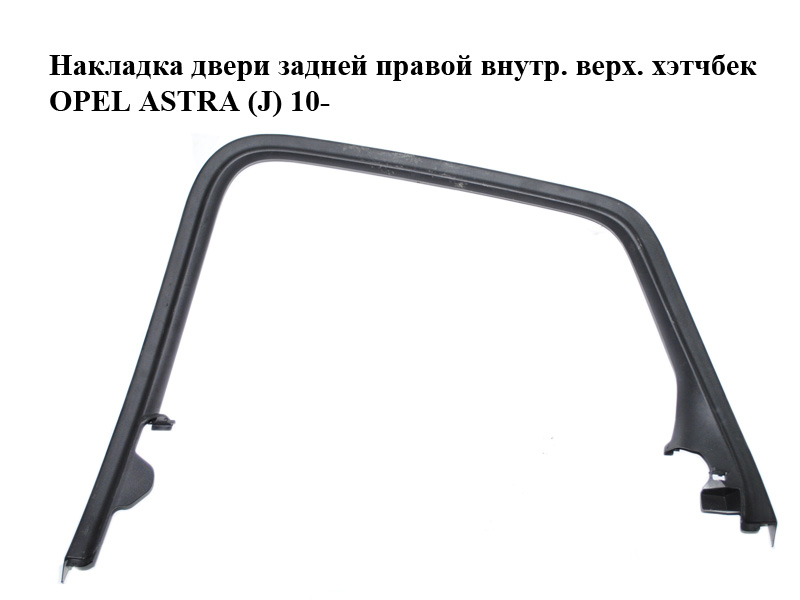 Накладка двери задней правой внутр. верх. хэтчбек OPEL ASTRA (J) 10- (ОПЕЛЬ АСТРА J) (13264860)