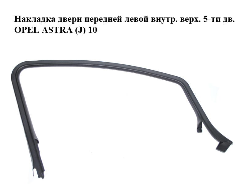 Накладка дверей передніх лівих внутр. верх. 5-ти дв. OPEL ASTRA (J) 10- (ОПЕЛЬ АСТРА J) (13264851)