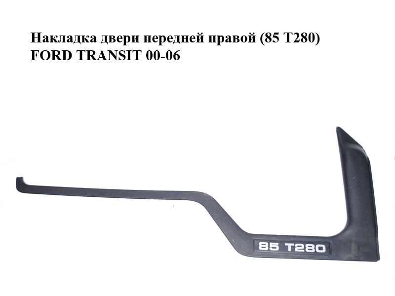 Накладка двери передней правой (85 T280) FORD TRANSIT 00-06 (ФОРД ТРАНЗИТ) (YC15-21116-BFW, YC15-21116-BFY,