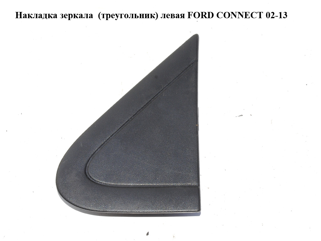Накладка дзеркала (трикутник) ліва FORD CONNECT 02-13 (ФОРД КОННЕКТ) (2T14-17E677-AC, 2T1417E677AC, 2T1417E677AD, 2T14-17E677-AD, 4564310, 5212221)
