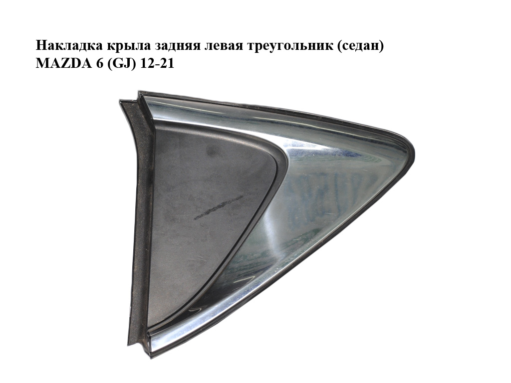 Накладка крила задня ліва трикутник (седан) MAZDA 6 (GJ) 12-21 (МАЗДА 6 GJ) (GHK1-50N50, GHK150N50)