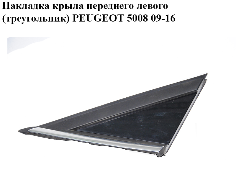 Накладка крыла переднего левого (треугольник) PEUGEOT 5008 09-16 (ПЕЖО 5008) (96859483XT, 96859485XY)