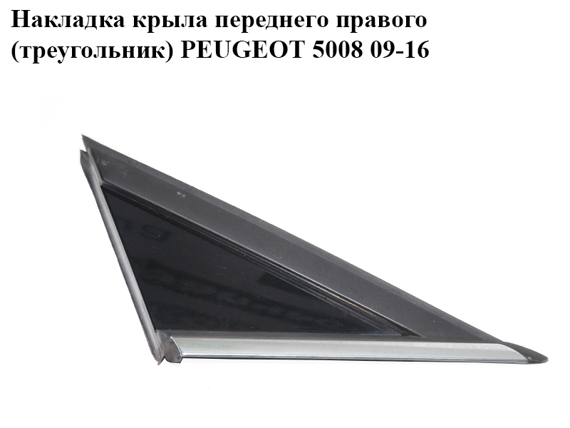 Накладка крила переднього правого (трикутник) PEUGEOT 5008 09-16 (ПЕЖО 5008) (96859482XT, 96859484XY)