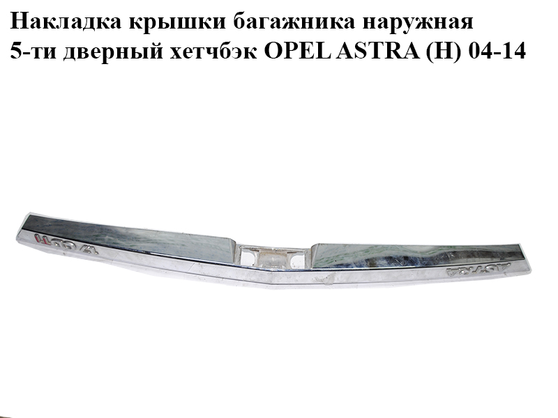 Накладка кришки багажника зовнішня 5-ти дверний хетчбек OPEL ASTRA (H) 04-14 (ОПЕЛЬ АСТРА H) (13223917)