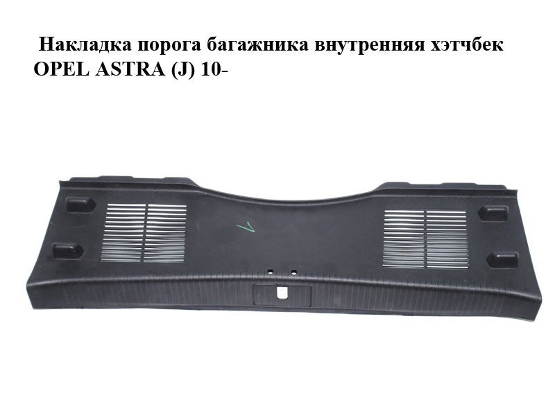 Накладка порога багажника внутрішня хетчбек OPEL ASTRA (J) 10- (ОПЕЛЬ АСТРА J) (13261723, 13285216)