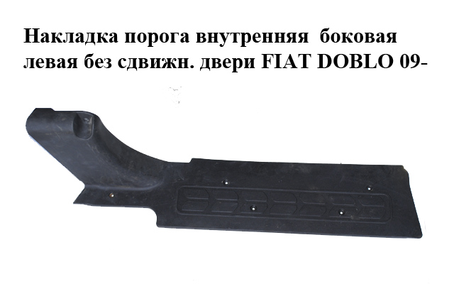 Накладка порога внутренняя боковая левая без сдвижн. двери FIAT DOBLO 09- (ФИАТ ДОБЛО) (735455896)