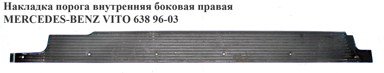 Накладка порога внутренняя боковая правая MERCEDES-BENZ VITO 638 96-03 (МЕРСЕДЕС ВИТО 638) (А6386840221, 6386840221, A6386841021, 6386841021)