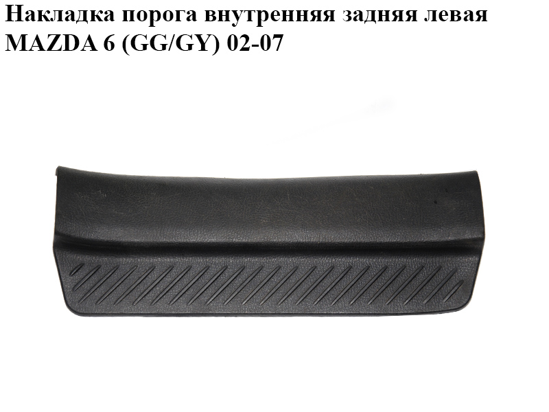 Накладка порога внутрішня задня ліва MAZDA 6 (GG/GY) 02-07 (GJ6A-68-740, GJ6A68740)