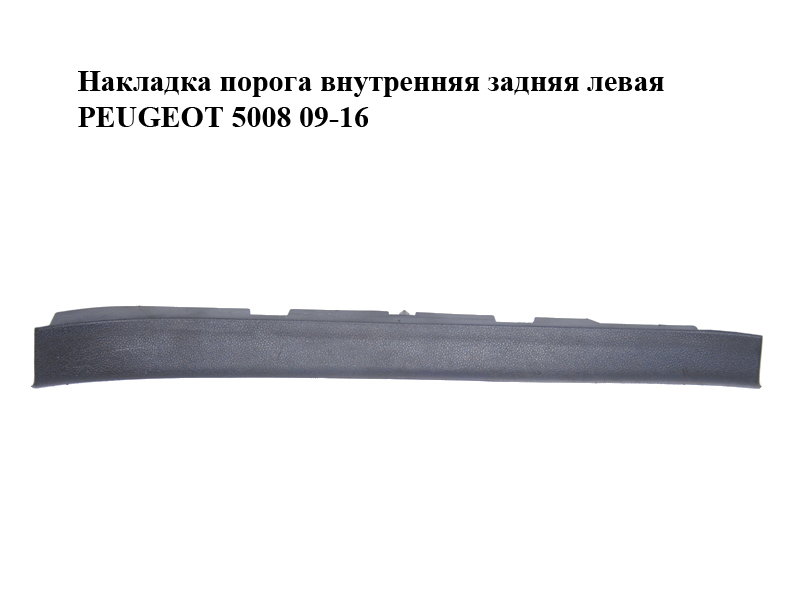 Накладка порога внутрішня задня ліва PEUGEOT 5008 09-16 (ПЕЖО 5008) (9684309977, 9016SH)